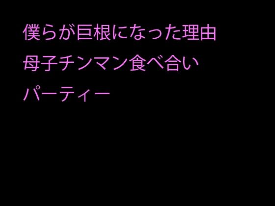 僕らが巨根になった理由母子チンマン食べ合いパーティー