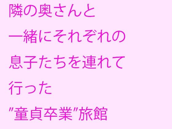 隣の奥さんと一緒にそれぞれの息子たちを連れて行った’童貞卒業’旅館