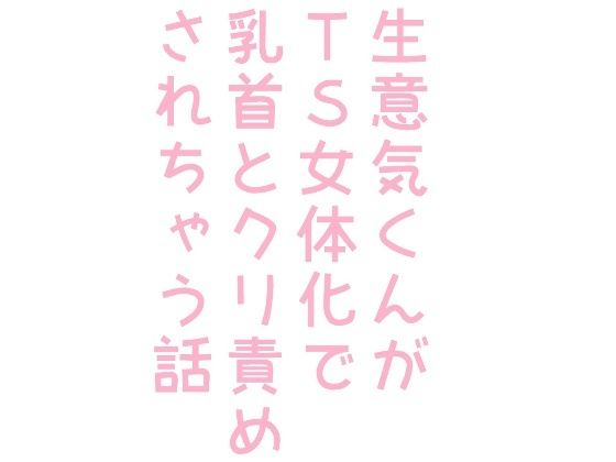 生意気くんがTS女体化で乳首とクリ責めされちゃう話