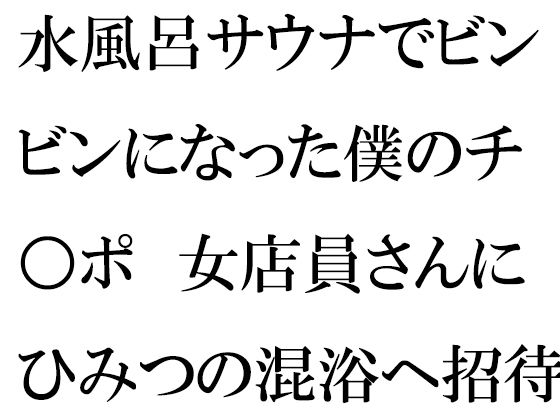 水風呂サウナでビンビンになった僕のチ○ポ女店員さんにひみつの混浴へ招待され・・・