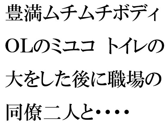 豊満ムチムチボディOLのミユコトイレの大をした後に職場の同僚二人と・・・・