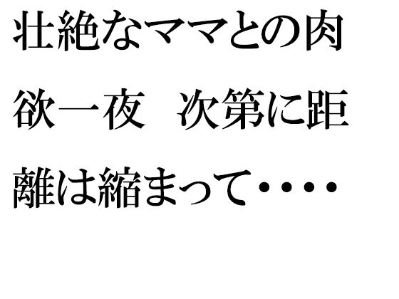 壮絶なママとの肉欲一夜次第に距離は縮まって・・・・