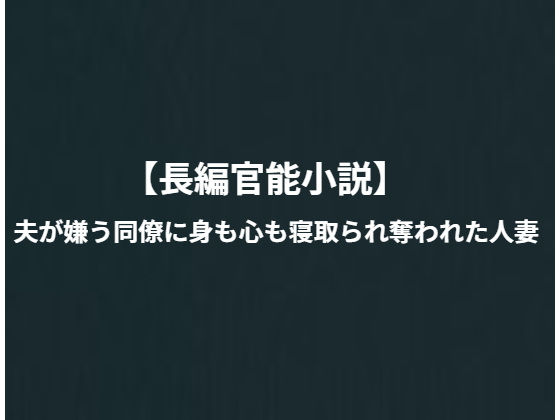 「長編寝取られ小説」夫が嫌う同僚に身も心も寝取られ奪われた人妻