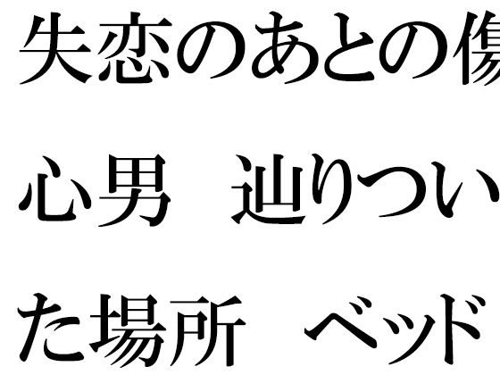 失恋のあとの傷心男辿りついた場所ベッドの上で素っ裸