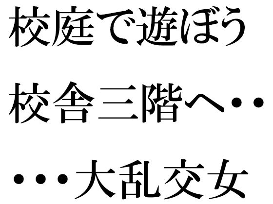 校庭で遊ぼう校舎三階へ・・・・・大乱交女教師指南セックスタイム