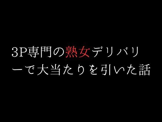 3P専門の熟女デリバリーで大当たりを引いた話