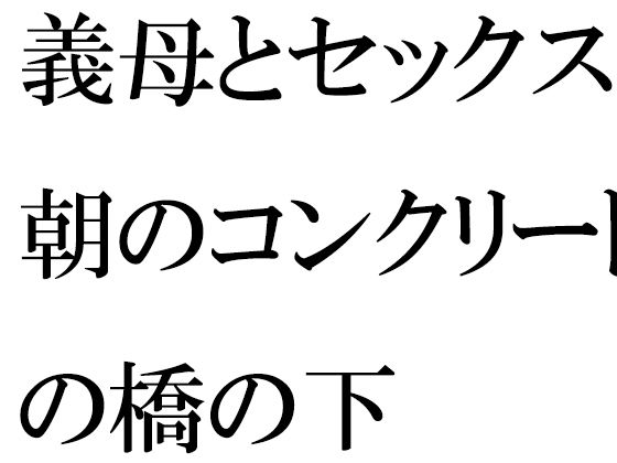 義母とセックス朝のコンクリートの橋の下