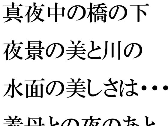 真夜中の橋の下夜景の美と川の水面の美しさは・・・・・義母との夜のあと