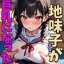 同級生の地味子が巨乳美少女になった話