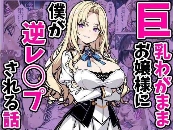 巨乳わがままお嬢様に僕が逆レ○プされる話