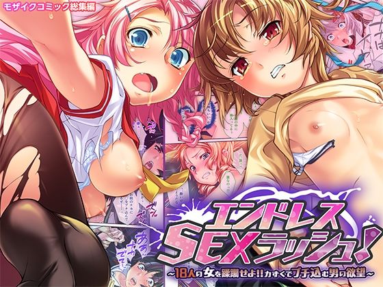エンドレス・SEXラッシュ！〜18人の女を蹂躙せよ！！力ずくでブチ込む男の欲望〜モザイクコミック総集編
