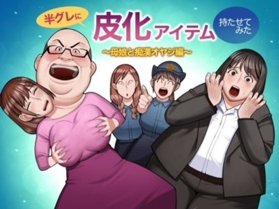 半グレに皮化アイテムを持たせてみた〜母娘と痴●オヤジ編〜