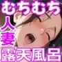 むちむち肉感の美巨乳人妻と露天風呂でイチャラブ絶頂生ハメH〜NTRの悪夢を乗り越える不倫純愛物語〜