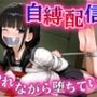 秘密の自縛配信〜見られながら堕ちていく〜