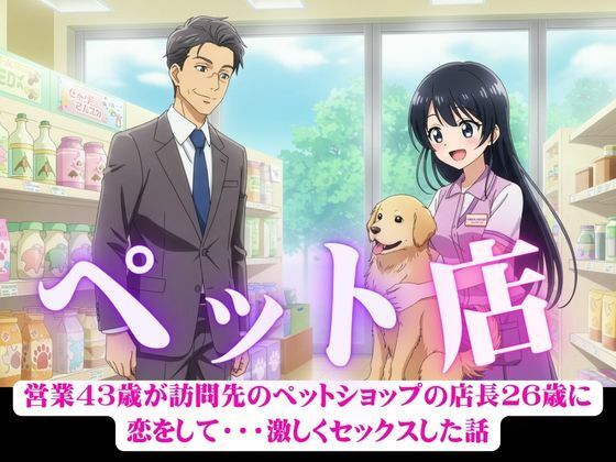 営業43歳が訪問先のペットショップの店長26歳に恋をして・・・激しくセックスした話