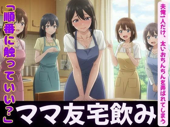 ママ友4人が自宅で飲み会！夫俺1人だけ、太いおちんちんを弄ばれてしまう