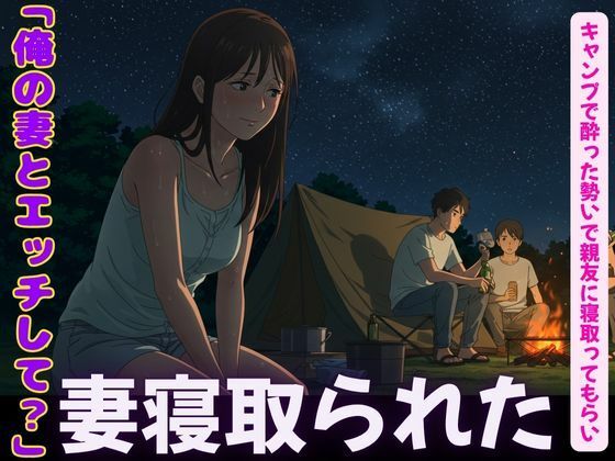 キャンプで親友に僕の妻を寝取らせてみた！妻の恥ずかしそうな背徳感をみつめて、、