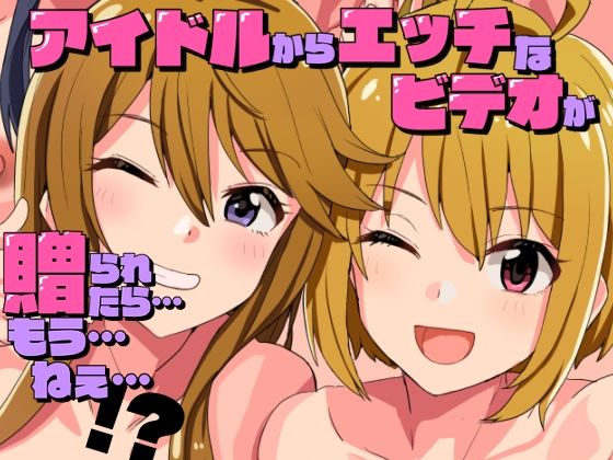アイドルからエッチなビデオが贈られてきたら…もう…ねえ…！？