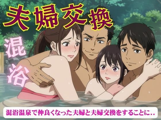 夫婦交換スペシャル！混浴温泉で仲良くなった夫婦と夫婦交換をすることになった物語