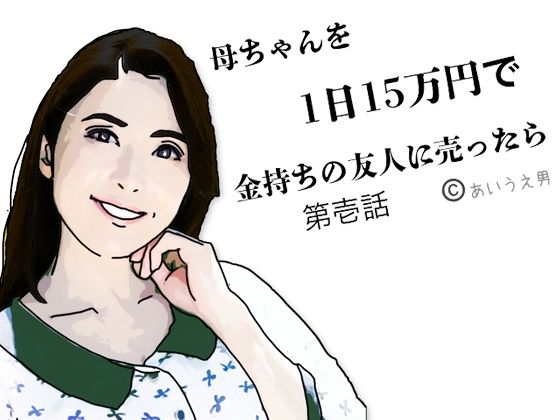 母ちゃんを1日15万円で金持ちの友人に売った第弐話