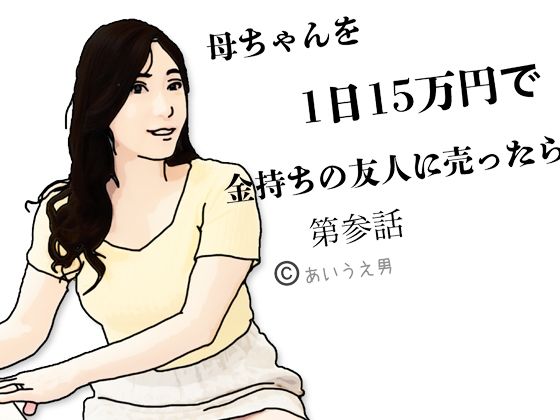 母ちゃんを1日15万円て？金持ちの友人に売ったら第参話