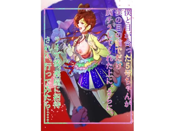 僕と目が合った5号ちゃんが僕の目の前でだけ胸チラしてくれた上に、さらに、ライブ後、楽屋に招待されて、行ってみたら…