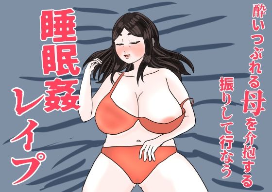 酔いつぶれた母を介抱する振りして行なう睡眠姦レ●プ