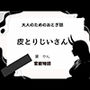 大人のためのおとぎ話〜皮とりじいさん〜