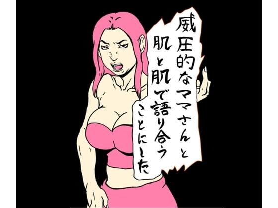 威圧的なママさんと肌と肌で語り合うことにした