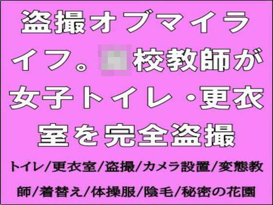 盗撮オブマイライフ。●●教師が女子トイレ・更衣室を完全盗撮