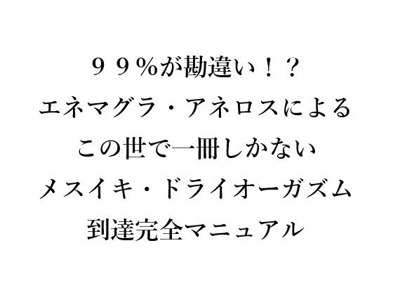 99％が勘違い！？エネマグラ・アネロスによるこの世で一冊しかないメスイキ・ドライオーガズム到達完全マニュアル