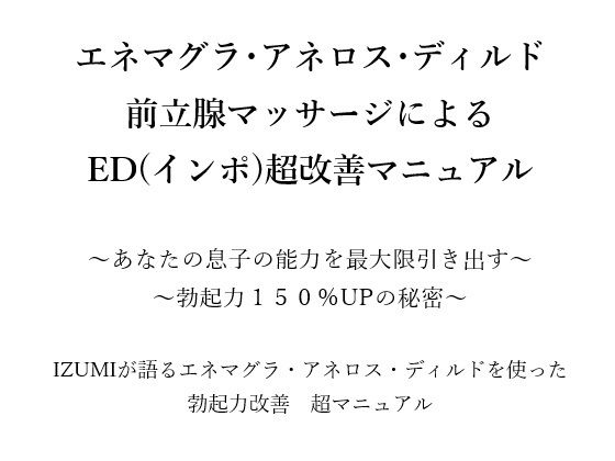 エネマグラ・アネロス・ディルド前立腺マッサージによるED（インポ）超改善マニュアル〜あなたの息子の能力を最大限引き出す〜〜勃起力150％UPの秘密〜X（旧Twitter）で3万人のフォロワー数を持つIZUMIが語るエネマグラ・アネロス・ディルドを使った勃起力改善超マニュアル