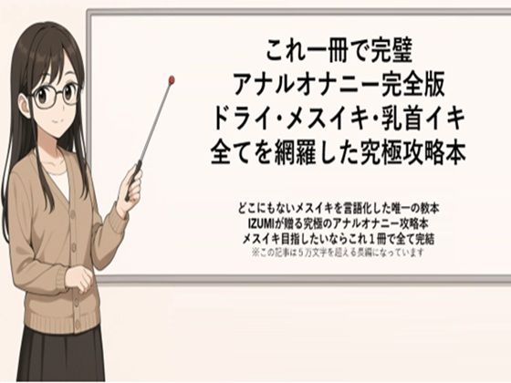 これ一冊で完璧アナルオナニー完全版ドライ・メスイキ・乳首イキ全てを網羅した究極攻略本どこにもないメスイキを言語化した唯一の教本IZUMIが贈る究極のアナルオナニー攻略本メスイキ目指したいならこれ1冊で全て完結※この記事は5万文字を超える長編になっています書店で売られている参考書レベルの内容になっていますので本気でメスイキ・ドライオーガズムを得たい方にお届けしております