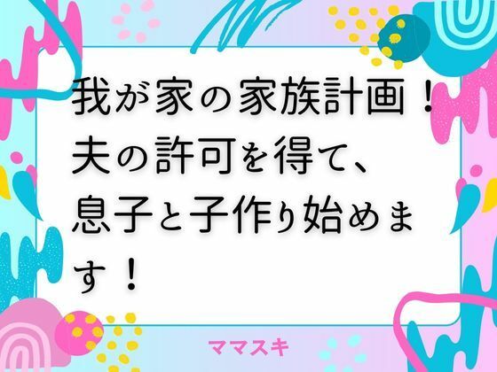 我が家の家族計画！夫の許可を得て、息子と子作り始めます！