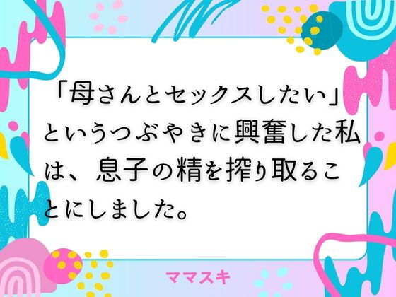 「母さんとセックスしたい」というつぶやきに興奮した私は、息子の精を搾り取ることにしました。