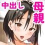 大好きな僕のママはセックスを断れない〜今日はお母さんと中出し三昧〜まゆみママの場合