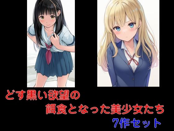 どす黒い欲望の餌食となった美少女たち7作セット