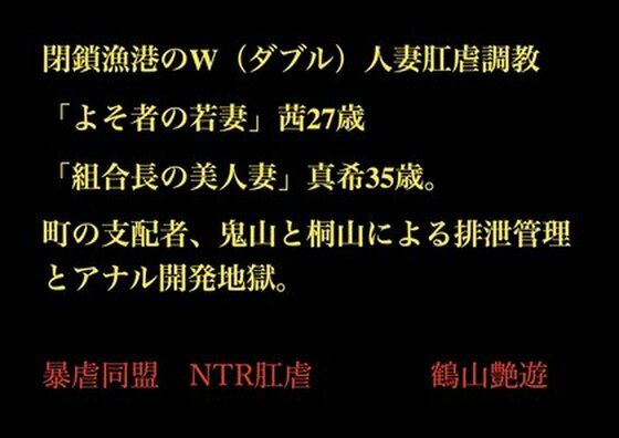 閉鎖漁港のW（ダブル）人妻肛虐調教「よそ者の若妻」茜27歳と「組合長の美人妻」真希35歳。町の支配者、鬼山と桐山による排泄管理とアナル開発地獄。