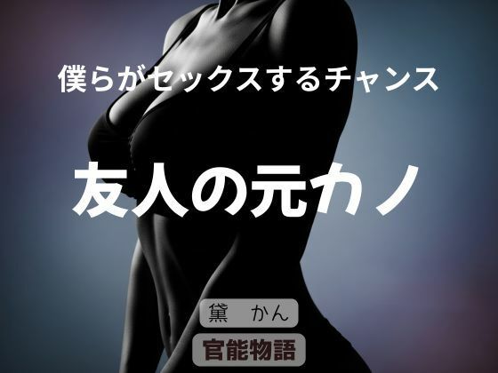僕らがセックスするチャンス〜友人の元カノ〜