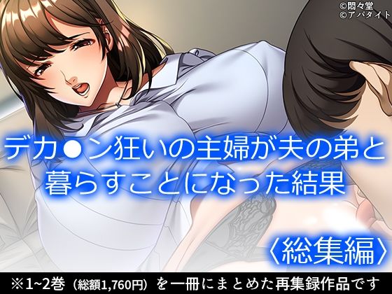 デカ●ン狂いの主婦が夫の弟と暮らすことになった結果＜総集編＞