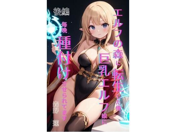 エルフの森に転生した俺、巨乳エルフ娘に毎晩種付けさせられてます。後編