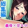 母性溢れる爆乳義母にHにおねだり甘エロ性活＜総集編＞