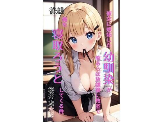 彼女に嫉妬した幼馴染が、隙あらば放課後の教室で俺を寝取ろうとしてくる件後編