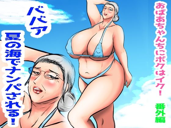 おばあちゃん家にボクはイク！番外編ババア夏の海でナンパされる！