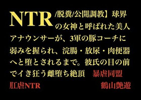 球界の女神と呼ばれた美人アナウンサーが、3軍の豚コーチに弱みを握られ、浣腸・放尿・肉便器へと堕とされるまで。彼氏の目の前でイき狂う雌堕ち絶頂