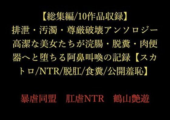 排泄・汚濁・尊厳破壊アンソロジー〜高潔な美女たちが浣腸・脱糞・肉便器へと堕ちる阿鼻叫喚の記録〜