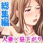 昼下がりの人妻は浮気から抜け出せない＜総集編＞