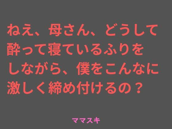 ねえ、母さん、どうして酔って寝ているふりをしながら、僕をこんなに激しく締め付けるの？