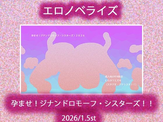 孕ませ！ジナンドロモーフ・シスターズ！！2026/1.5st