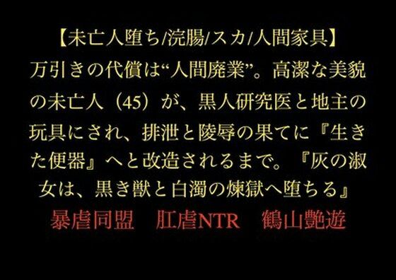 万引きの代償は‘人間廃業’。高潔な美貌の未亡人（45）が、黒人研究医と地主の玩具にされ、排泄と陵●の果てに『生きた便器』へと改造されるまで。『灰の淑女は、黒き獣と白濁の煉獄へ堕ちる』